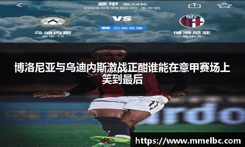 博洛尼亚与乌迪内斯激战正酣谁能在意甲赛场上笑到最后