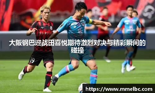 大阪钢巴迎战田喜悦期待激烈对决与精彩瞬间的碰撞