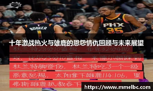 十年激战热火与雄鹿的恩怨情仇回顾与未来展望