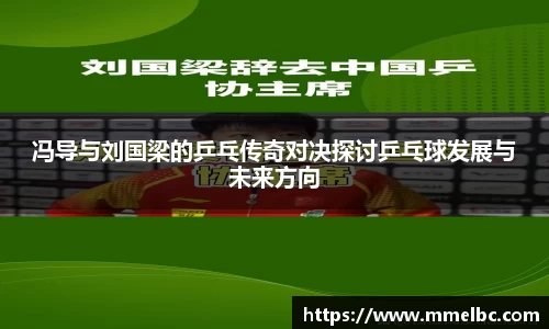 冯导与刘国梁的乒乓传奇对决探讨乒乓球发展与未来方向