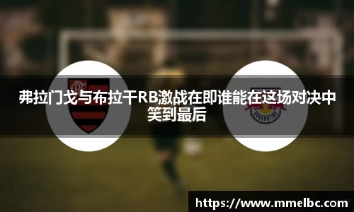 弗拉门戈与布拉干RB激战在即谁能在这场对决中笑到最后
