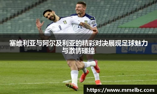 塞维利亚与阿尔及利亚的精彩对决展现足球魅力与激情碰撞