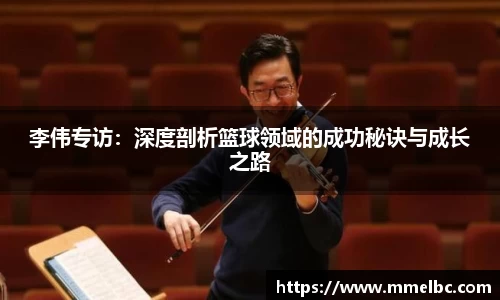 李伟专访：深度剖析篮球领域的成功秘诀与成长之路