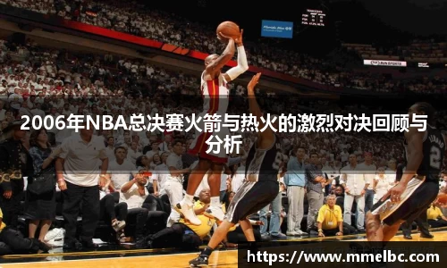 2006年NBA总决赛火箭与热火的激烈对决回顾与分析