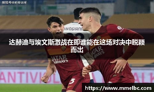 达赫迪与埃文斯激战在即谁能在这场对决中脱颖而出