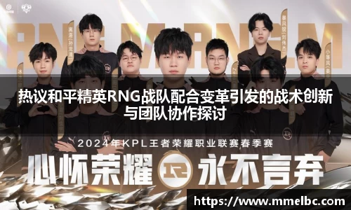 热议和平精英RNG战队配合变革引发的战术创新与团队协作探讨