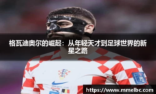 格瓦迪奥尔的崛起：从年轻天才到足球世界的新星之路