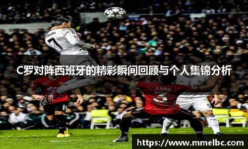 C罗对阵西班牙的精彩瞬间回顾与个人集锦分析