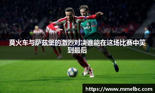 莫火车与萨兹堡的激烈对决谁能在这场比赛中笑到最后
